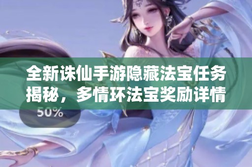 全新诛仙手游隐藏法宝任务揭秘，多情环法宝奖励详情全面解析