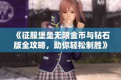 《征服堡垒无限金币与钻石版全攻略，助你轻松制胜》