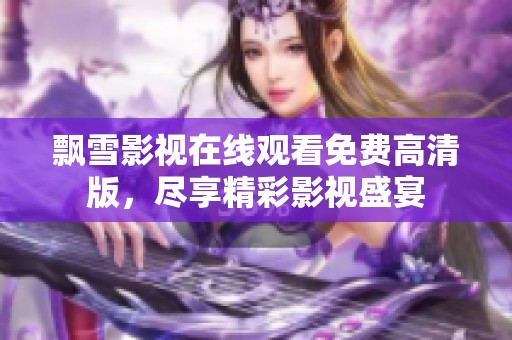 飘雪影视在线观看免费高清版，尽享精彩影视盛宴