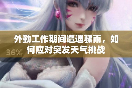 外勤工作期间遭遇骤雨，如何应对突发天气挑战