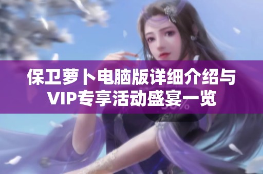 保卫萝卜电脑版详细介绍与VIP专享活动盛宴一览