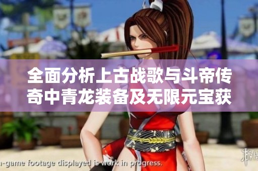 全面分析上古战歌与斗帝传奇中青龙装备及无限元宝获取策略