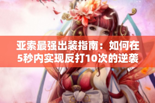 亚索最强出装指南：如何在5秒内实现反打10次的逆袭技巧