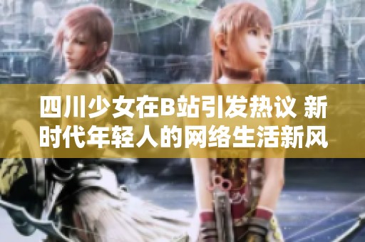 四川少女在B站引发热议 新时代年轻人的网络生活新风向