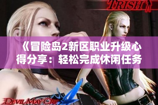 《冒险岛2新区职业升级心得分享：轻松完成休闲任务获取丰厚经验》