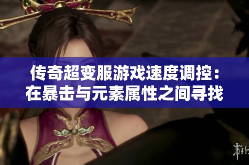 传奇超变服游戏速度调控：在暴击与元素属性之间寻找最佳平衡点