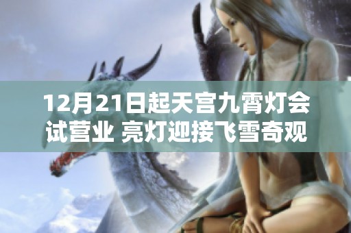 12月21日起天宫九霄灯会试营业 亮灯迎接飞雪奇观