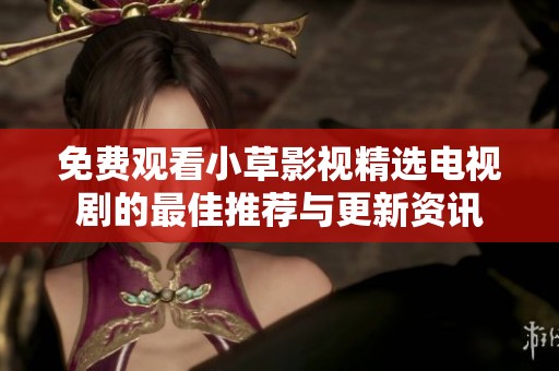 免费观看小草影视精选电视剧的最佳推荐与更新资讯