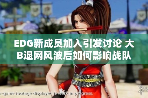 EDG新成员加入引发讨论 大B退网风波后如何影响战队表现