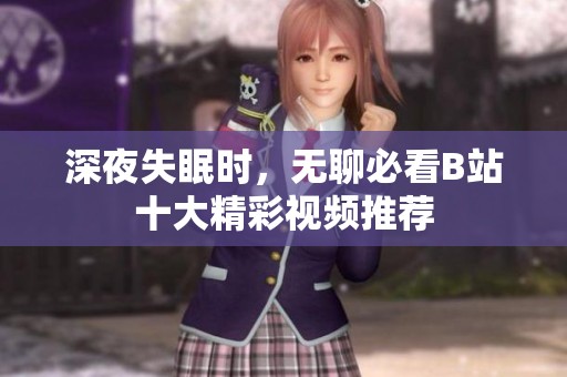 深夜失眠时，无聊必看B站十大精彩视频推荐