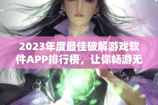 2023年度最佳破解游戏软件APP排行榜，让你畅游无阻的游戏世界