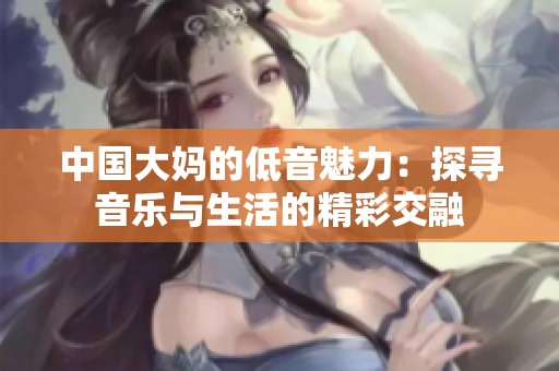 中国大妈的低音魅力：探寻音乐与生活的精彩交融