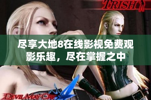 尽享大地8在线影视免费观影乐趣，尽在掌握之中