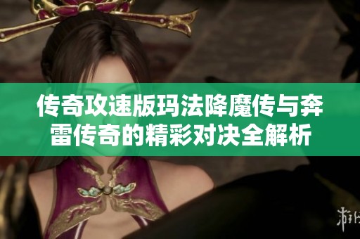 传奇攻速版玛法降魔传与奔雷传奇的精彩对决全解析