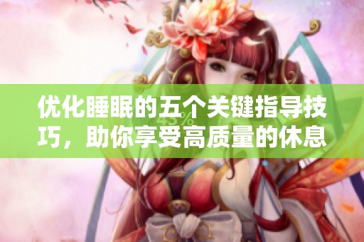 优化睡眠的五个关键指导技巧，助你享受高质量的休息
