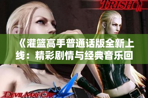 《灌篮高手普通话版全新上线：精彩剧情与经典音乐回归》