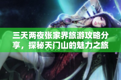 三天两夜张家界旅游攻略分享，探秘天门山的魅力之旅