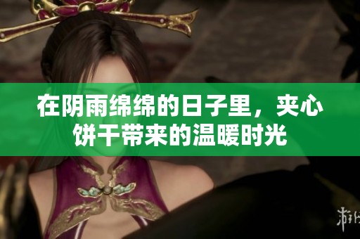 在阴雨绵绵的日子里，夹心饼干带来的温暖时光
