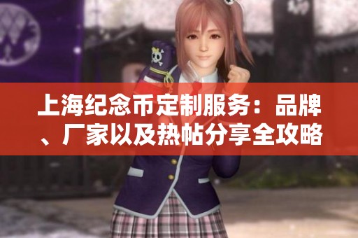上海纪念币定制服务：品牌、厂家以及热帖分享全攻略