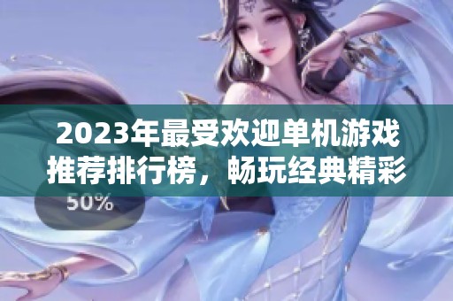 2023年最受欢迎单机游戏推荐排行榜，畅玩经典精彩小游戏合集
