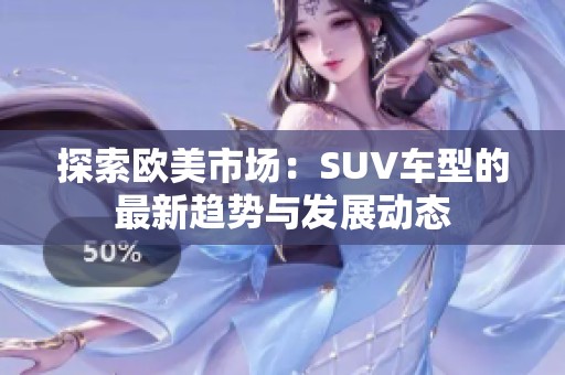 探索欧美市场：SUV车型的最新趋势与发展动态