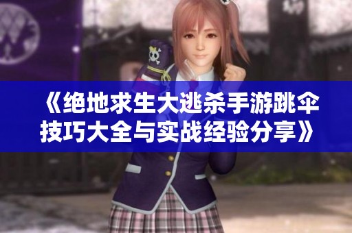 《绝地求生大逃杀手游跳伞技巧大全与实战经验分享》