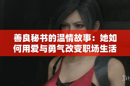 善良秘书的温情故事：她如何用爱与勇气改变职场生活
