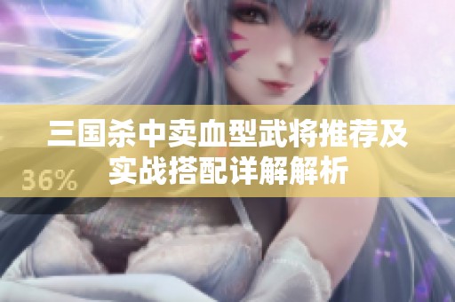 三国杀中卖血型武将推荐及实战搭配详解解析