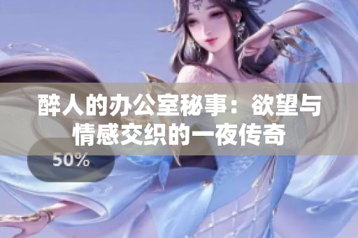 醉人的办公室秘事：欲望与情感交织的一夜传奇