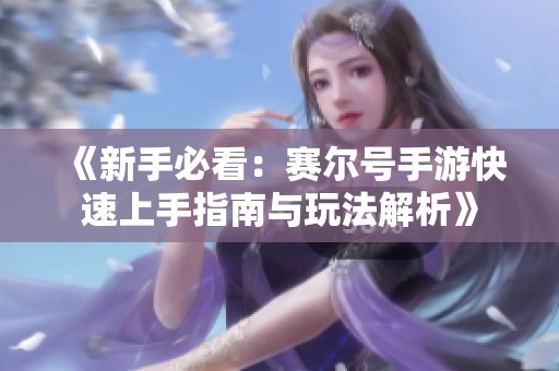 《新手必看：赛尔号手游快速上手指南与玩法解析》