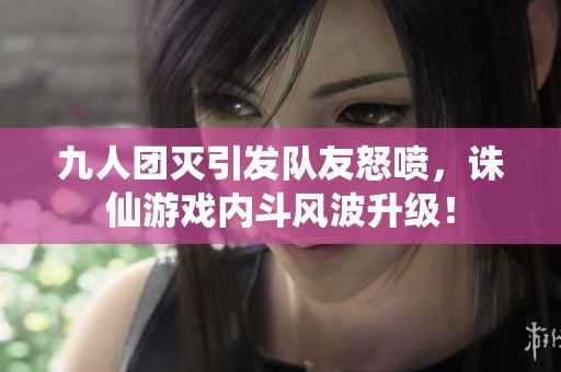 九人团灭引发队友怒喷，诛仙游戏内斗风波升级！