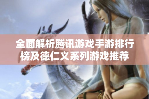 全面解析腾讯游戏手游排行榜及德仁义系列游戏推荐