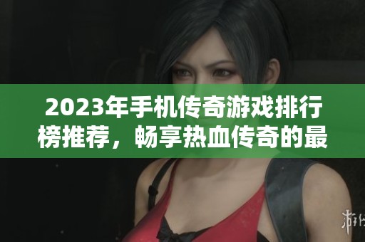 2023年手机传奇游戏排行榜推荐，畅享热血传奇的最佳选择