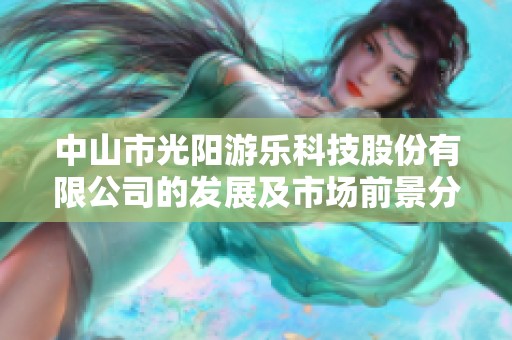 中山市光阳游乐科技股份有限公司的发展及市场前景分析