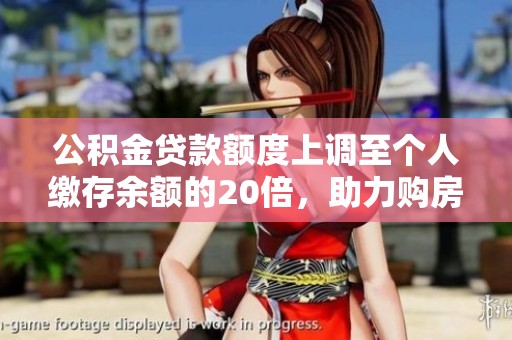 公积金贷款额度上调至个人缴存余额的20倍，助力购房梦想