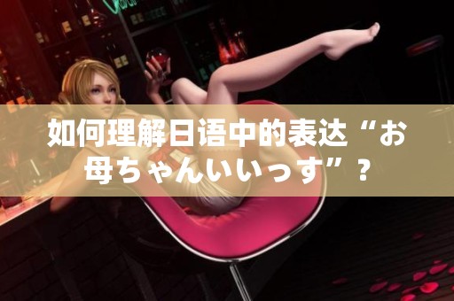 如何理解日语中的表达“お母ちゃんいいっす”？