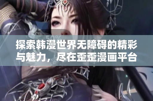 探索韩漫世界无障碍的精彩与魅力，尽在歪歪漫画平台