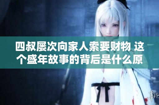 四叔屡次向家人索要财物 这个盛年故事的背后是什么原因