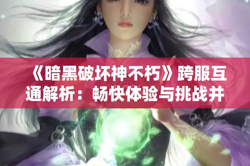 《暗黑破坏神不朽》跨服互通解析：畅快体验与挑战并存的游戏之旅