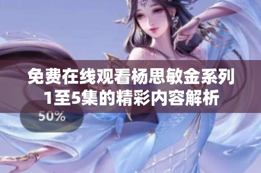 免费在线观看杨思敏金系列1至5集的精彩内容解析