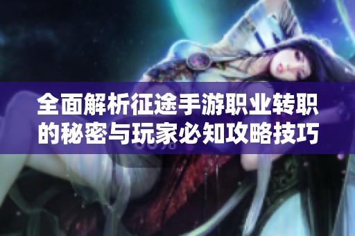 全面解析征途手游职业转职的秘密与玩家必知攻略技巧