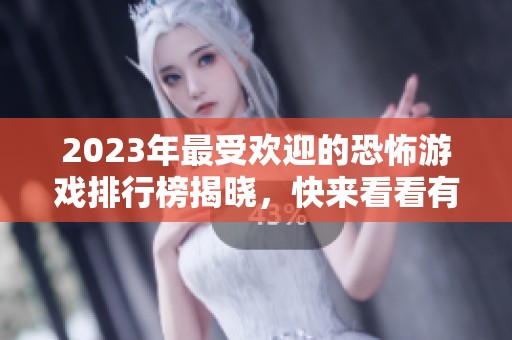 2023年最受欢迎的恐怖游戏排行榜揭晓，快来看看有哪些游戏上榜！