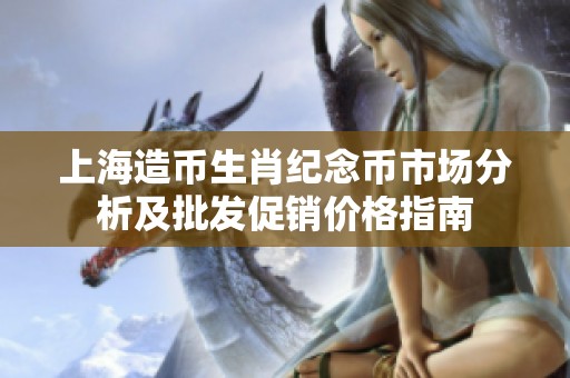 上海造币生肖纪念币市场分析及批发促销价格指南