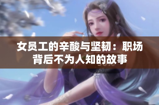 女员工的辛酸与坚韧：职场背后不为人知的故事