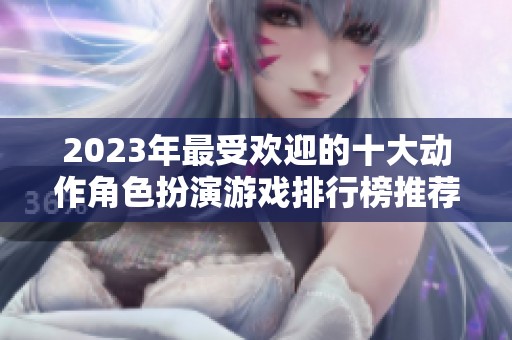 2023年最受欢迎的十大动作角色扮演游戏排行榜推荐