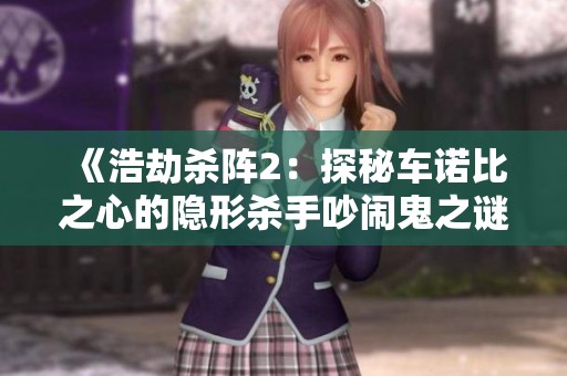 《浩劫杀阵2：探秘车诺比之心的隐形杀手吵闹鬼之谜》