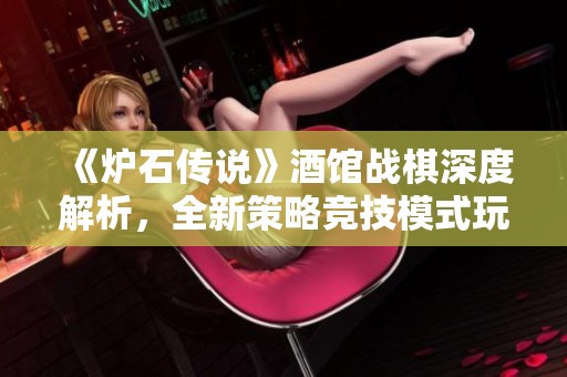 《炉石传说》酒馆战棋深度解析，全新策略竞技模式玩法揭秘