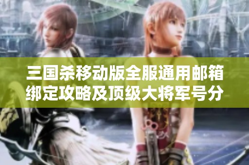 三国杀移动版全服通用邮箱绑定攻略及顶级大将军号分享