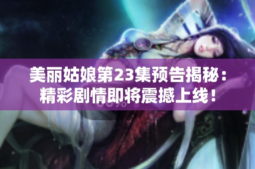 美丽姑娘第23集预告揭秘：精彩剧情即将震撼上线！