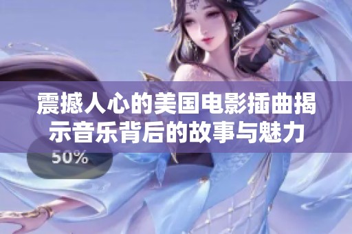 震撼人心的美国电影插曲揭示音乐背后的故事与魅力
